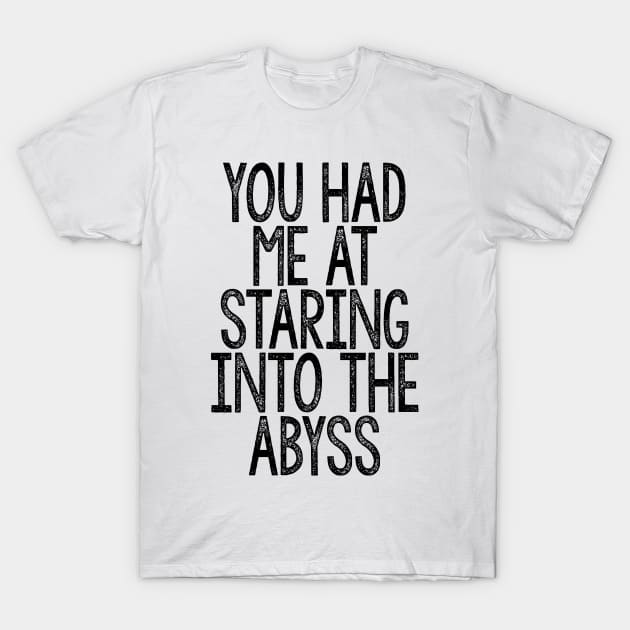 You Had Me At Staring Into The Abyss - Nihilist Quotes For Life T-Shirt by DankFutura